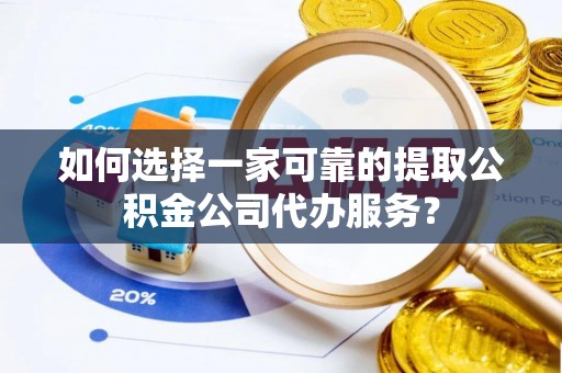 彭州如何选择一家可靠的提取公积金公司代办服务？