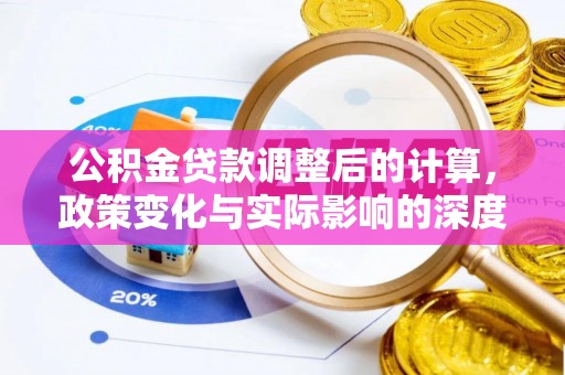 彭州公积金贷款调整后的计算，政策变化与实际影响的深度解析