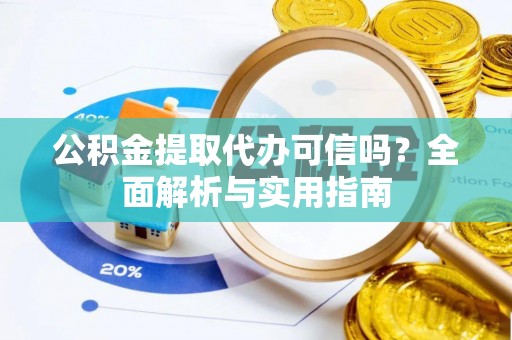 彭州公积金提取代办可信吗？全面解析与实用指南