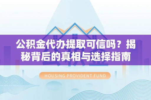 彭州公积金代办提取可信吗？揭秘背后的真相与选择指南