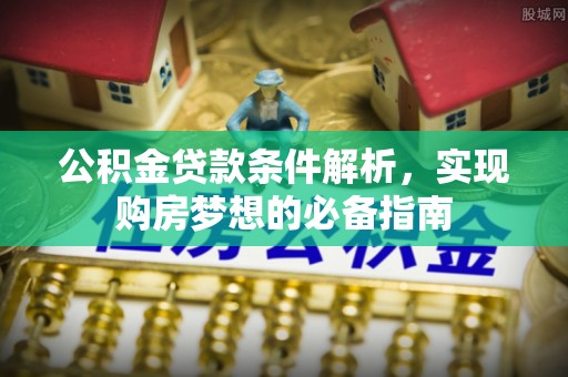 彭州公积金贷款条件解析，实现购房梦想的必备指南