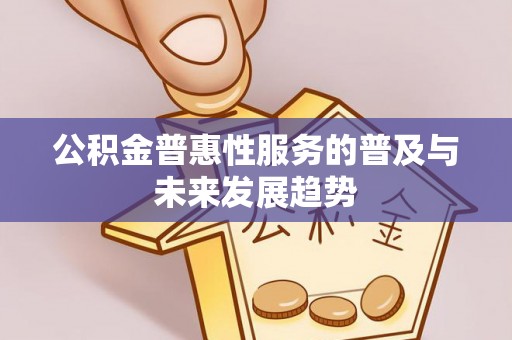 彭州公积金普惠性服务的普及与未来发展趋势