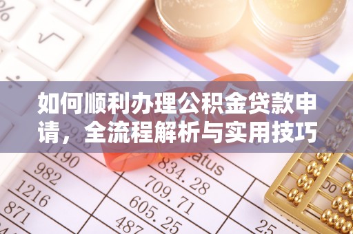 彭州如何顺利办理公积金贷款申请，全流程解析与实用技巧