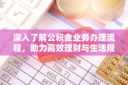 彭州深入了解公积金业务办理流程，助力高效理财与生活规划