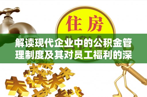 彭州解读现代企业中的公积金管理制度及其对员工福利的深远影响