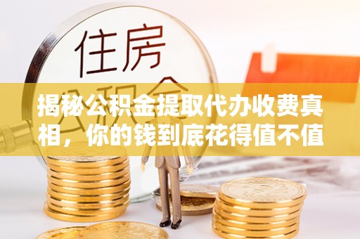 彭州揭秘公积金提取代办收费真相，你的钱到底花得值不值？