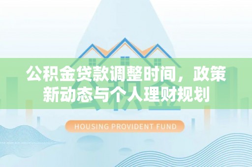 彭州公积金贷款调整时间，政策新动态与个人理财规划