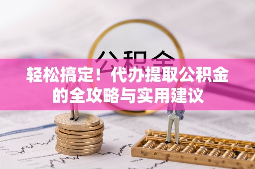 彭州轻松搞定！代办提取公积金的全攻略与实用建议