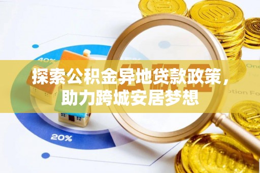 彭州探索公积金异地贷款政策，助力跨城安居梦想