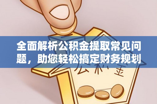 彭州全面解析公积金提取常见问题，助您轻松搞定财务规划