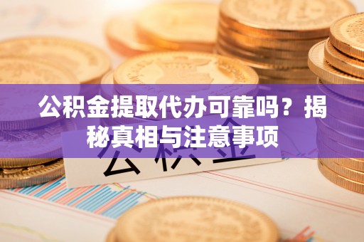 彭州公积金提取代办可靠吗？揭秘真相与注意事项