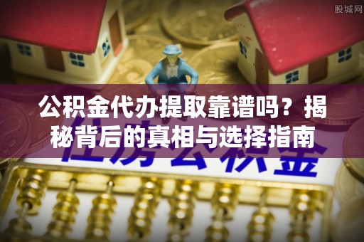 彭州公积金代办提取靠谱吗？揭秘背后的真相与选择指南