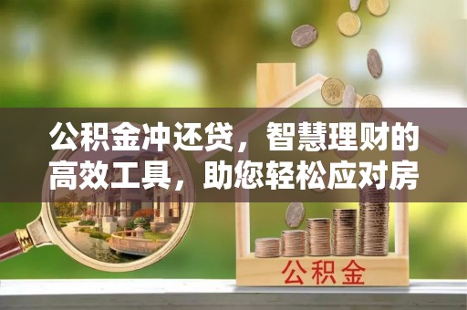 彭州公积金冲还贷，智慧理财的高效工具，助您轻松应对房贷压力