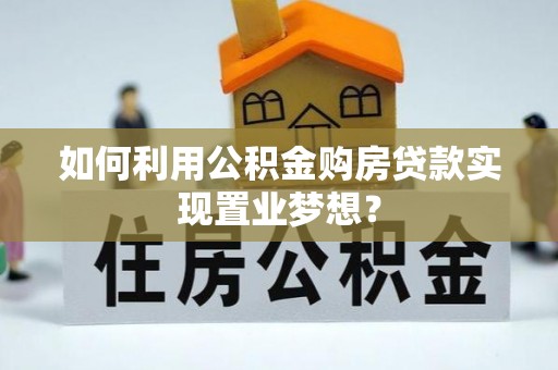 彭州如何利用公积金购房贷款实现置业梦想？