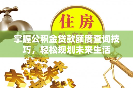彭州掌握公积金贷款额度查询技巧，轻松规划未来生活