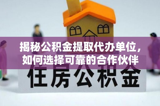 彭州揭秘公积金提取代办单位，如何选择可靠的合作伙伴