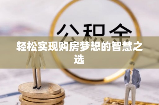 彭州轻松实现购房梦想的智慧之选